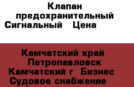 Клапан предохранительный Сигнальный › Цена ­ 1 000 - Камчатский край, Петропавловск-Камчатский г. Бизнес » Судовое снабжение   . Камчатский край